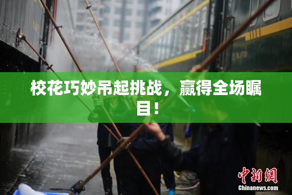 校花巧妙吊起挑战，赢得全场瞩目！