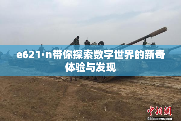 e621·n带你探索数字世界的新奇体验与发现