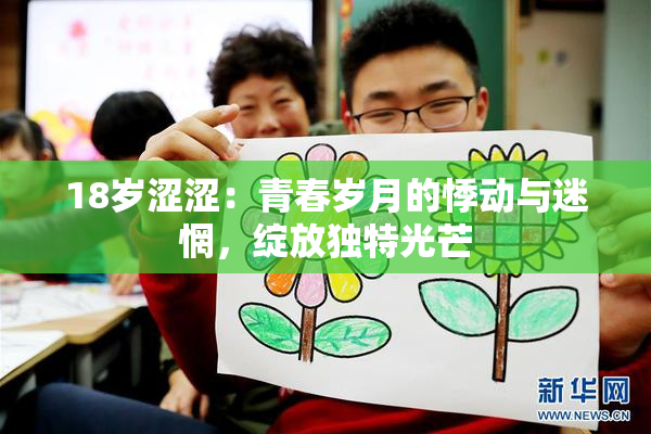 18岁涩涩：青春岁月的悸动与迷惘，绽放独特光芒