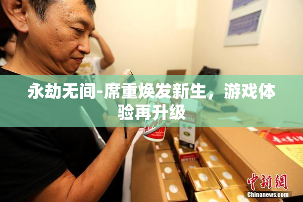 永劫无间-席重焕发新生，游戏体验再升级
