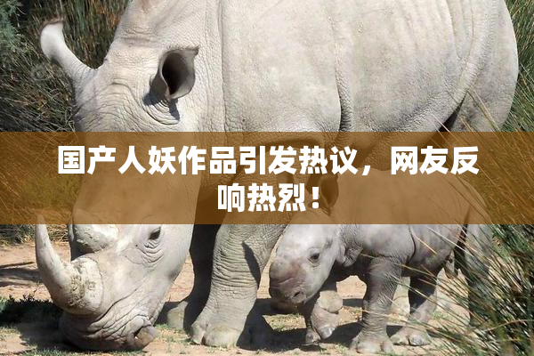 国产人妖作品引发热议，网友反响热烈！