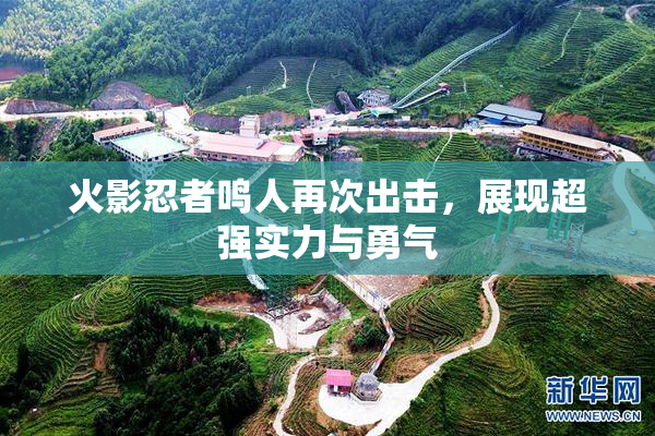 火影忍者鸣人再次出击，展现超强实力与勇气