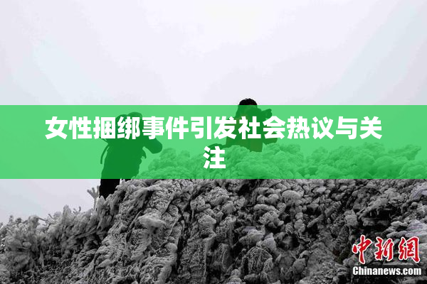 女性捆绑事件引发社会热议与关注