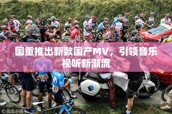 国重推出新款国产MV，引领音乐视听新潮流