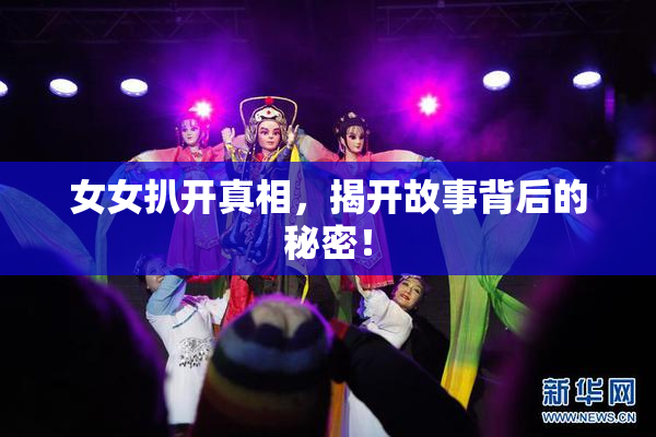 女女扒开真相，揭开故事背后的秘密！