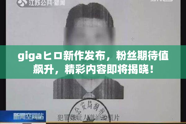gigaヒロ新作发布，粉丝期待值飙升，精彩内容即将揭晓！
