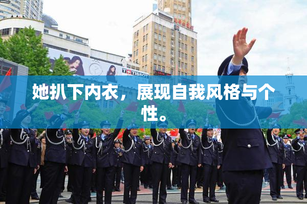 她扒下内衣，展现自我风格与个性。