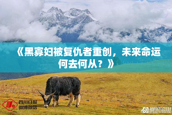 《黑寡妇被复仇者重创，未来命运何去何从？》