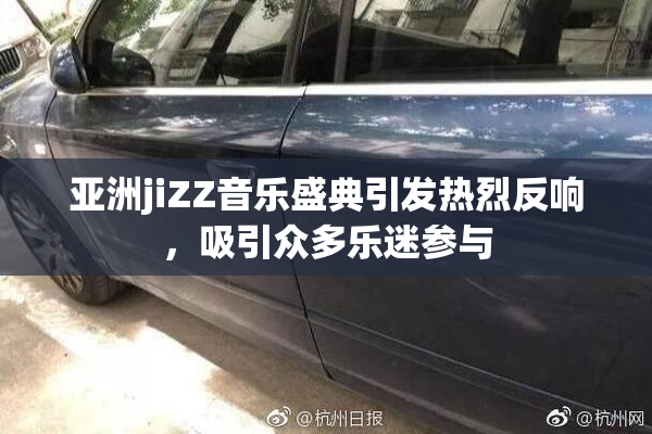 亚洲jiZZ音乐盛典引发热烈反响，吸引众多乐迷参与