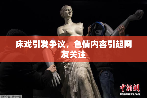 床戏引发争议，色情内容引起网友关注