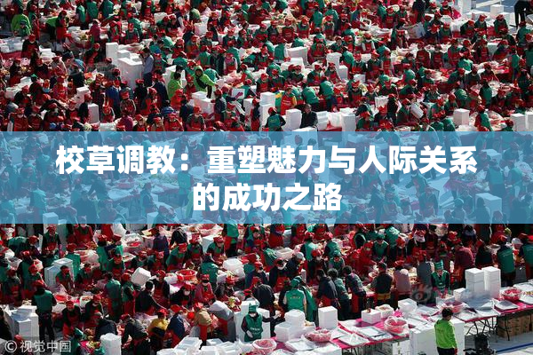 校草调教：重塑魅力与人际关系的成功之路