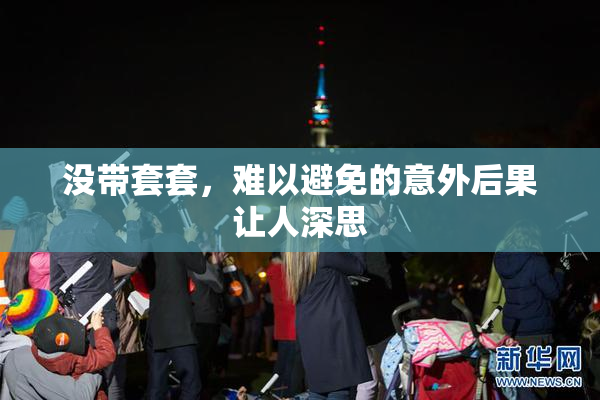 没带套套，难以避免的意外后果让人深思