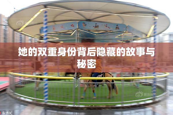 她的双重身份背后隐藏的故事与秘密