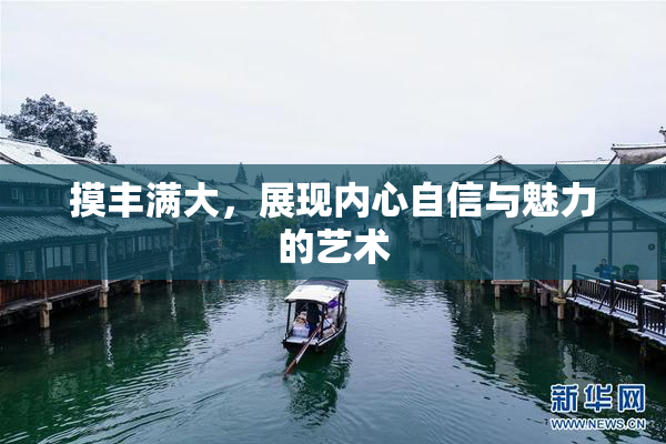摸丰满大，展现内心自信与魅力的艺术