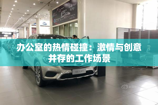 办公室的热情碰撞：激情与创意并存的工作场景
