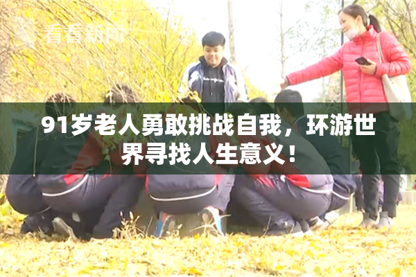91岁老人勇敢挑战自我，环游世界寻找人生意义！