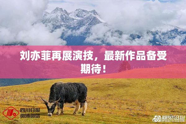 刘亦菲再展演技，最新作品备受期待！