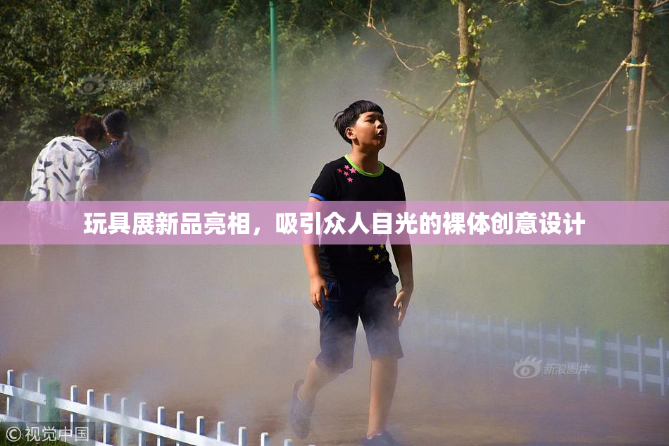 玩具展新品亮相，吸引众人目光的裸体创意设计