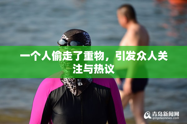 一个人偷走了重物，引发众人关注与热议