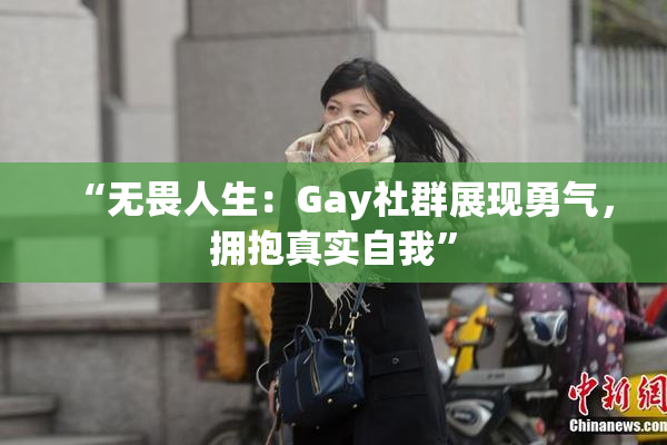 “无畏人生：Gay社群展现勇气，拥抱真实自我”