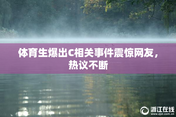 体育生爆出C相关事件震惊网友，热议不断