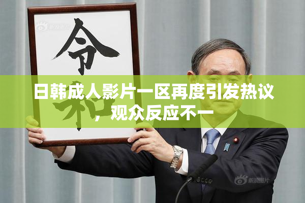 日韩成人影片一区再度引发热议，观众反应不一