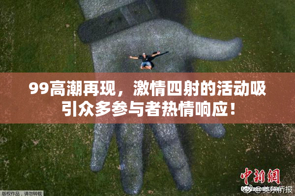 99高潮再现，激情四射的活动吸引众多参与者热情响应！