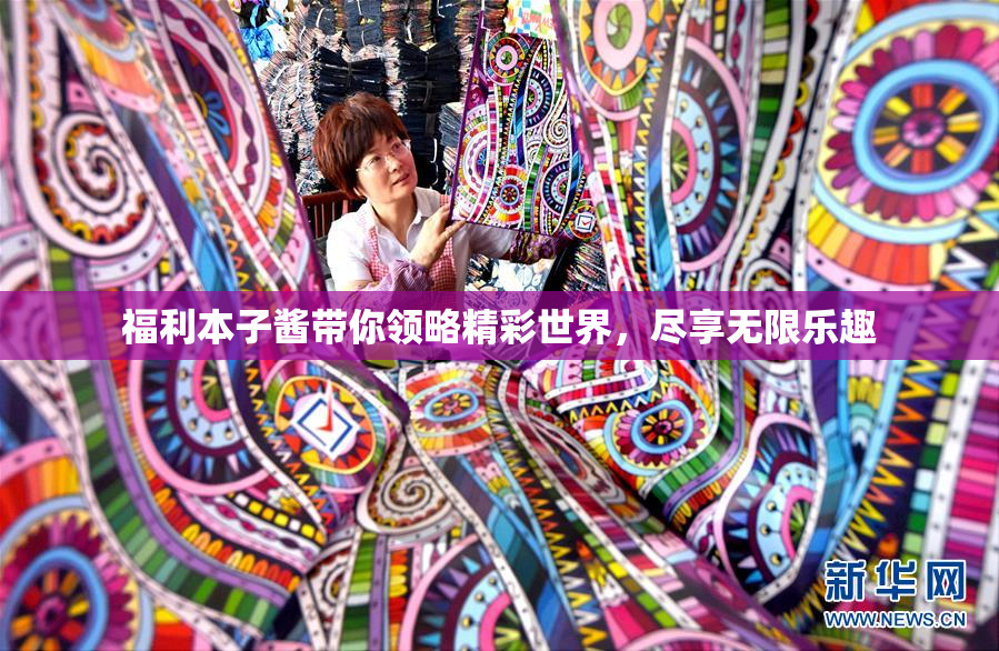 福利本子酱带你领略精彩世界，尽享无限乐趣