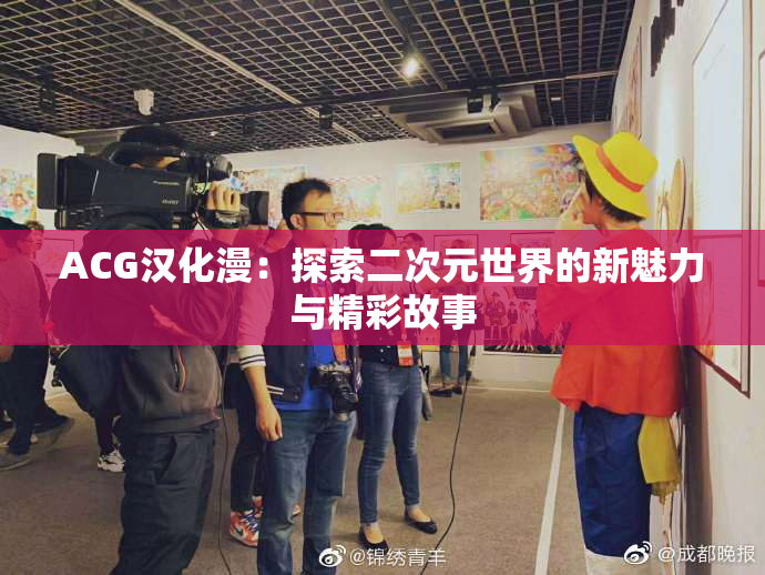ACG汉化漫：探索二次元世界的新魅力与精彩故事