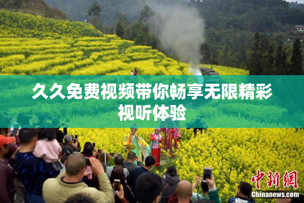 久久免费视频带你畅享无限精彩视听体验