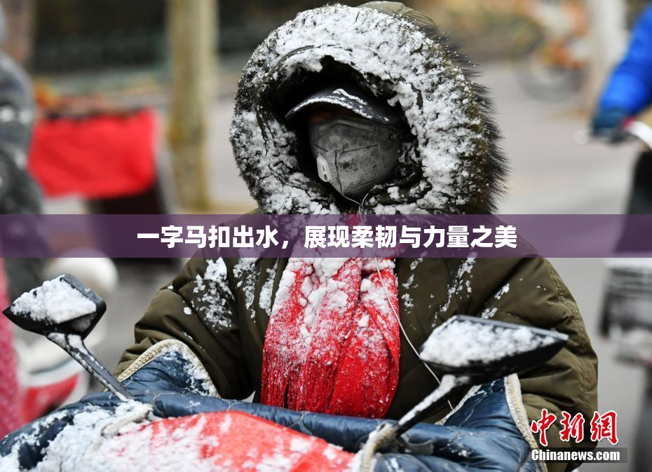 一字马扣出水，展现柔韧与力量之美