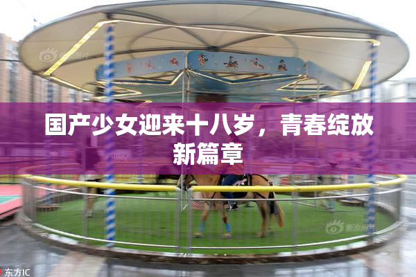 国产少女迎来十八岁，青春绽放新篇章