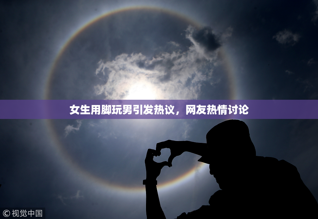 女生用脚玩男引发热议，网友热情讨论