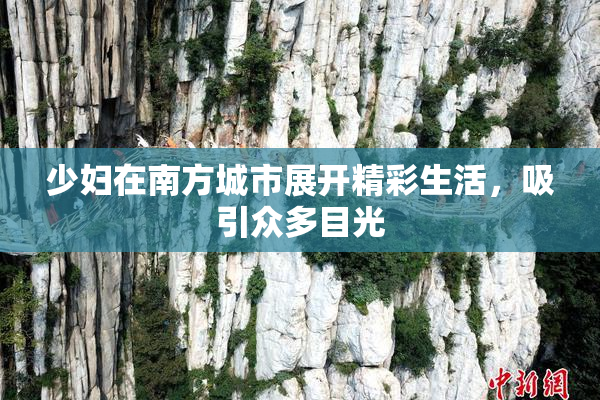 少妇在南方城市展开精彩生活，吸引众多目光