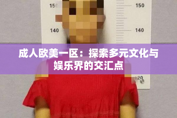 成人欧美一区：探索多元文化与娱乐界的交汇点