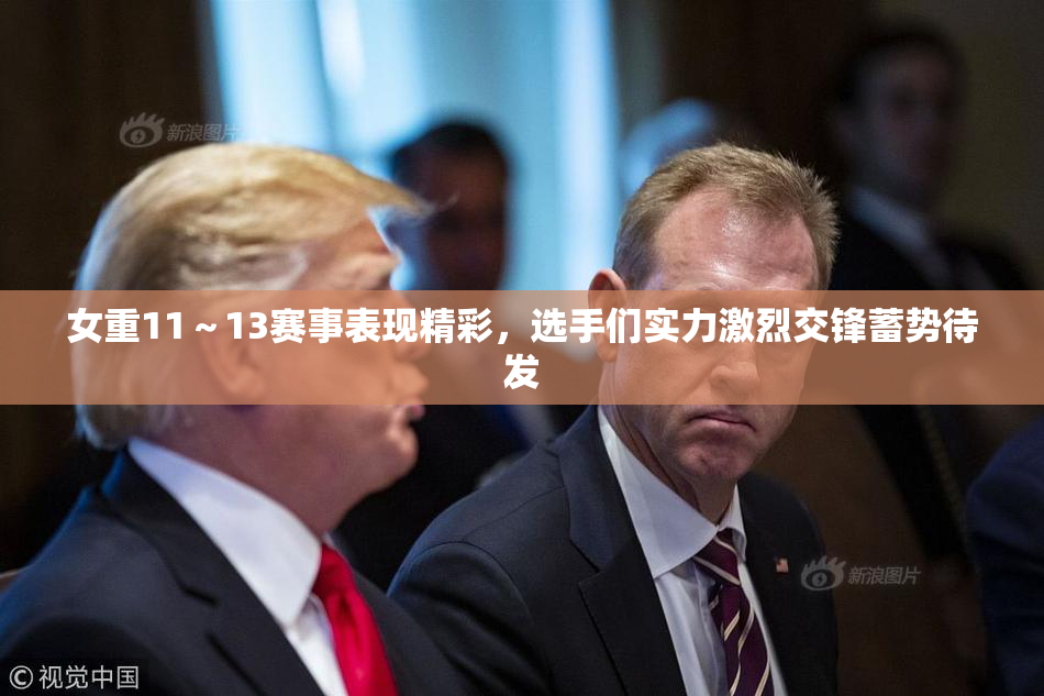 女重11～13赛事表现精彩，选手们实力激烈交锋蓄势待发