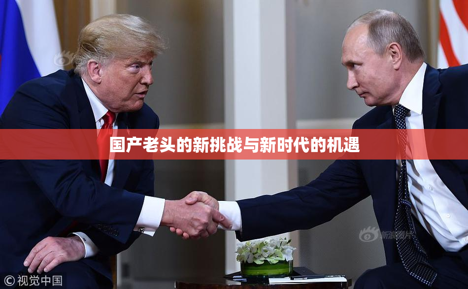 国产老头的新挑战与新时代的机遇