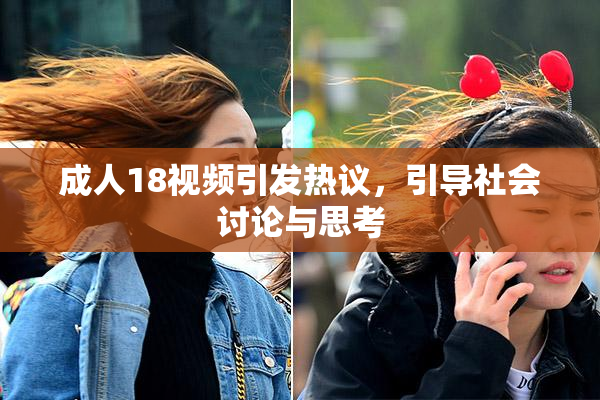 成人18视频引发热议，引导社会讨论与思考