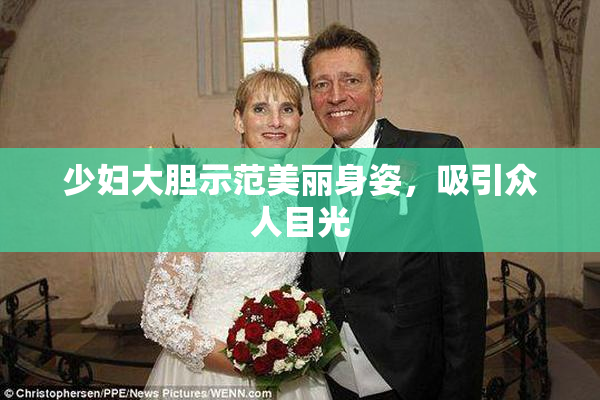 少妇大胆示范美丽身姿，吸引众人目光