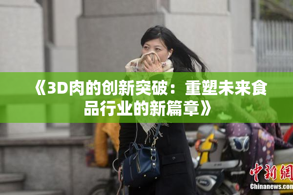 《3D肉的创新突破：重塑未来食品行业的新篇章》