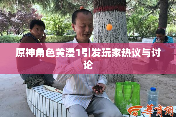 原神角色黄漫1引发玩家热议与讨论