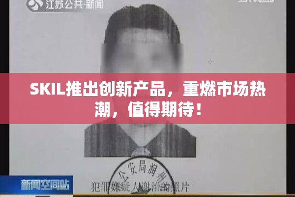 SKIL推出创新产品，重燃市场热潮，值得期待！