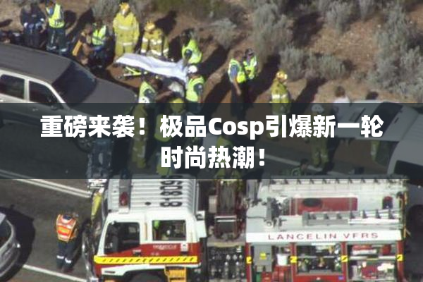 重磅来袭！极品Cosp引爆新一轮时尚热潮！