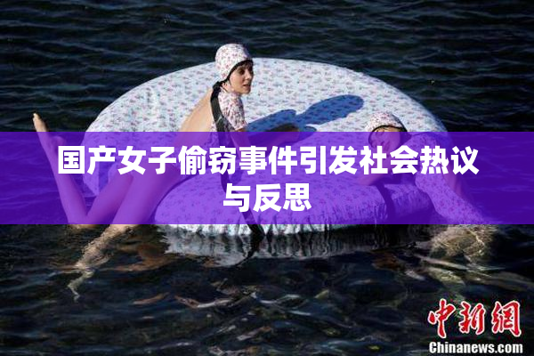 国产女子偷窃事件引发社会热议与反思
