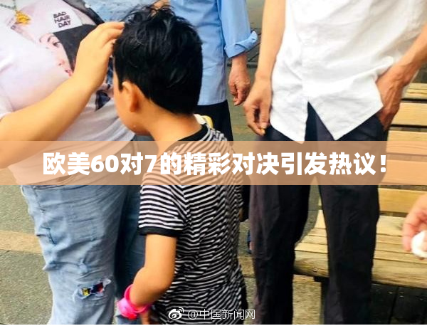 欧美60对7的精彩对决引发热议！
