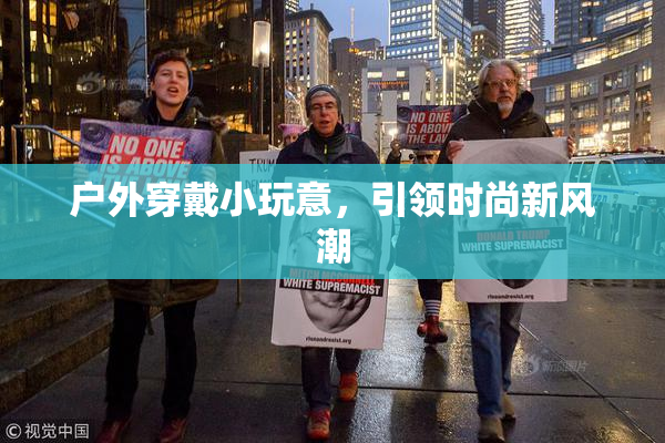 户外穿戴小玩意，引领时尚新风潮