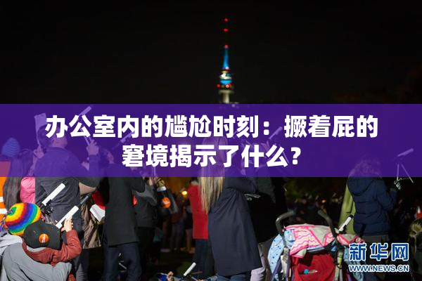 办公室内的尴尬时刻：撅着屁的窘境揭示了什么？