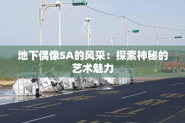 地下偶像SA的风采：探索神秘的艺术魅力