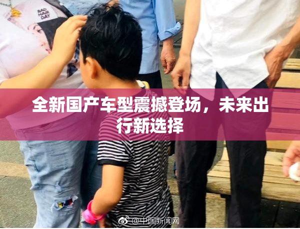 全新国产车型震撼登场，未来出行新选择