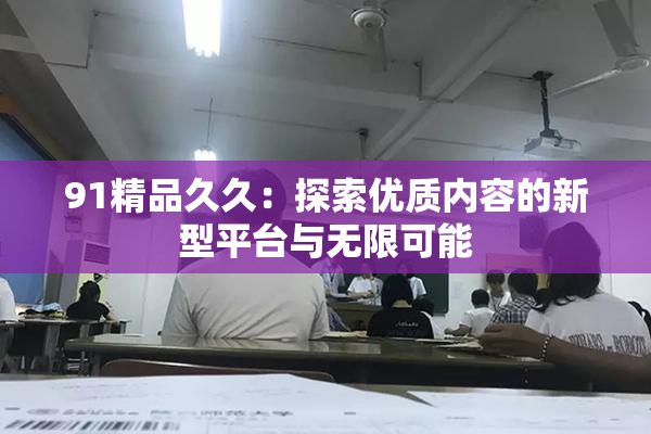 91精品久久：探索优质内容的新型平台与无限可能